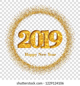 Happy New Year card, gold number 2019, circle frame. Golden glitter border isolated on white transparent background. Shiny design, light sparkle Christmas celebration, greeting Vector illustration
