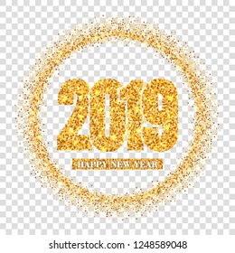 Happy New Year card, gold number 2019, circle frame. Golden glitter border isolated on white transparent background. Shiny design, light sparkle Christmas celebration, greeting Vector illustration