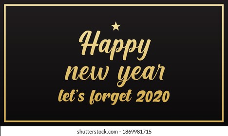 Happy New Year let's forget 2020 modern banner sign design concept, cover. Greeting card template, social media post with gold text on an elegant black background. 

