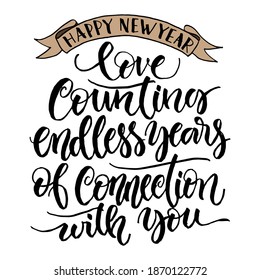 Happy New Year, Love counting endless years of connection with you. Motivational lettering quotes