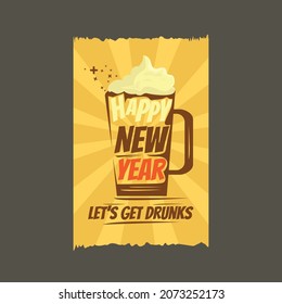 Happy new year poster. let's get drunk. good to use on flyer, brochure, t-shirt print etc. vector illustration of glass beer