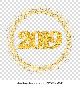 Happy New Year shiny gold number 2019, circle frame. Golden glitter border isolated white transparent background. Shiny design, light sparkle Christmas celebration, greeting card Vector illustration