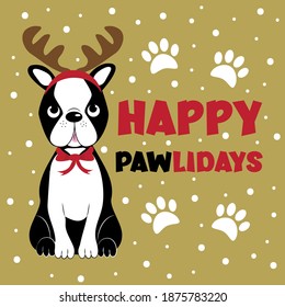 Happy Pawlidays - greeting for Christmas, with cute Boston terrier. Good for greeting card, poster, mug, T shirt print, and other gifts design.