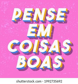 An happy phrase in Portuguese. Translation from Portuguese: "Think about good thinks"