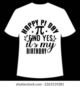 Happy Pi Day End Yes It's My Birthday Shirt Print Template, Pi day Vector Graphics, funny math design, and gift