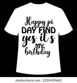 Happy pi day find yes it's my birthday Happy Pi day shirt print template, Typography design for Pi day, math teacher gift, math lover, engineer tees, elementary teacher gift