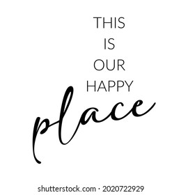 Happy place. Typography Lettering Quote. Black inscription on white background. Motivational and Inspirational Phrase for any printing press like t shirt design, merch or frames. Vector EPS file.