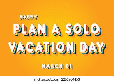 Happy Plan a Solo Vacation Day, March 01. Calendar of March Retro Text Effect, Vector design