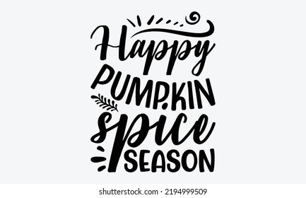 Happy Pumpkin Spice Season - Thanksgiving t shirts design, Hand drawn lettering phrase, Calligraphy t shirt design, Isolated on white background, svg Files for Cutting Cricut and Silhouette, EPS 10