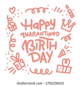 Happy quarantined birthday. Funny greeting card for birthday in covid-19 pandemic self isolated period. Doodle lettering isolated on white. Alone birthday party greeting card. Vector eps8.