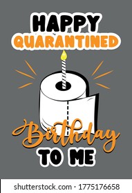 Happy Quarantined Birthday To Me  - funny birthday text with toilet paper cake and candle. Coronavirus - staying at home print. Home Quarantine illustration. 