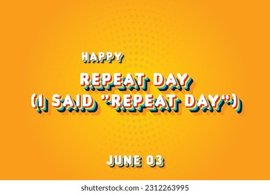 Happy Repeat Day (I said “Repeat Day”), May 03. Calendar of June Retro Text Effect, Vector design