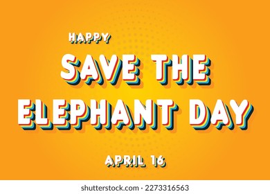 Happy Save the Elephant Day, April 16. Calendar of April Retro Text Effect, Vector design