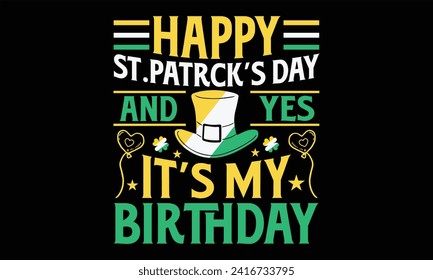 Happy St. Patrck’s Day And Yes It’s My Birthday - St. Patrick’s Day T shirt Design, Modern calligraphy, Conceptual handwritten phrase calligraphic, Cutting Cricut and Silhouette, EPS 10