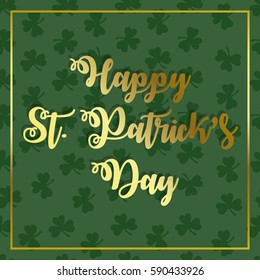 Happy St. Patrick's Day hand drawn inscription. Beautiful greeting card . Clover pattern background. Vector illustration. Luxury.