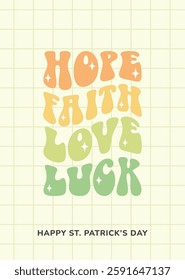 Happy St. Patrick's Day poster, greeting card. Hope, faith, love, luck text in trendy retro style. Vector illustration.