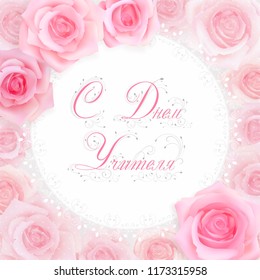 Happy teachers Day Greeting card with pink roses. white frame with calligraphy congratulations in russian language on a light background. Photorealistic delicate pastel flowers.