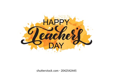 Happy Teachers Day handwritten text on abstract yellow background. Colorful vector illustration. Modern brush ink calligraphy and autumn leaves. Hand lettering for postcard, logo, poster, print. 