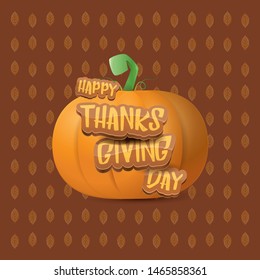 Happy thanksgiving day greeting card or icon with big realistic orange vector pumkin and greeting calligraphic text on brown autumn background. Cartoon thanksgiving day poster or banner