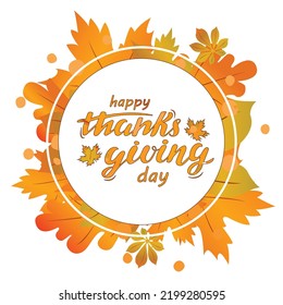 Happy Thanksgiving day. Vector hand lettering in white circle on autumn background with orange and green leaves. Autumn holiday illustration for banner poster greeting card flyer party invitation.