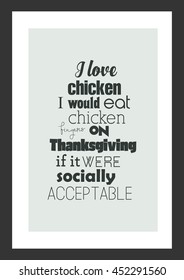 Happy Thanksgiving. Thanksgiving Quote. I love chicken. I would eat chicken fingers on Thanksgiving if it were socially acceptable.