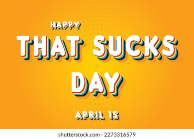Happy That Sucks Day, April 15. Calendar of April Retro Text Effect, Vector design