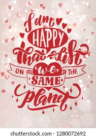 I am happy that we exist on the same planet -Vector romantic inspirational quote. Hand lettering, typographic element for design. Design element for housewarming poster, t-shirt, save the date card