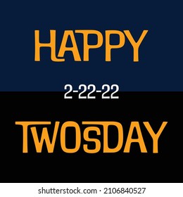 Happy Twosdays greeting and 2-22-22, in in fun font. Also known as Tuesday, February 22, 2022.