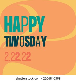 Happy Twosdays greeting with bold colors in square layout; also known as Tuesday, February 22, 2022.