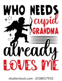 Happy Valentine Shirt Print Template, Heart Cupid Vector, Typography Design For 14 February Who Needs Cupid Grandma Already Love Me