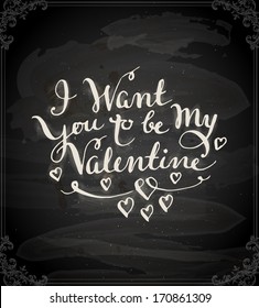 Happy Valentine's Day Design. Blackboard Background with Hand Lettering. Typographical Holiday Illustration. Vector. Chalkboard Style. I Want You to be My Valentine.