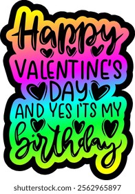 happy valentines day and yes it's my birthday valentines day colorful bright rainbow graphic design