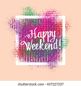 Happy Weekend white lettering phrase in colorful grunge frame of shabby paint brushstrokes.