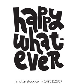 Happy whatever. T-shirt quote lettering about holidays, Christmas. Funny graphic design typography element. Hand written comical slogan for social media, card, banner, textile, gift. 