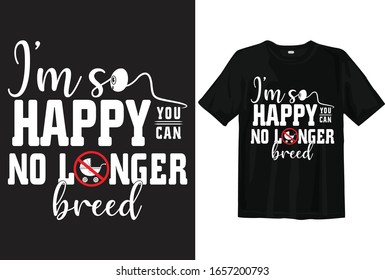 I'm so happy you can, No longer breed. Funny T-shirt