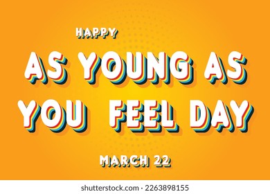 Happy As Young As You Feel Day, March 22. Calendar of March Retro Text Effect, Vector design
