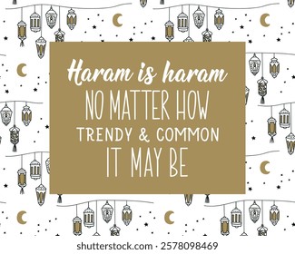 Haram is haram, no matter how trendy and common it may be. Ramadan Lettering. Greeting card with hand drawn lettering. Religion Islamic quote