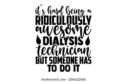 It’s Hard Being A Ridiculously Awesome Dialysis Technician But Someone Has To Do It - Technician T-shirt Design, Calligraphy graphic design, Hand drawn lettering phrase isolated on white background, e