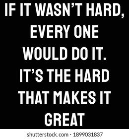 If it wasn’t hard, every one would do it. It’s the hard that makes it great