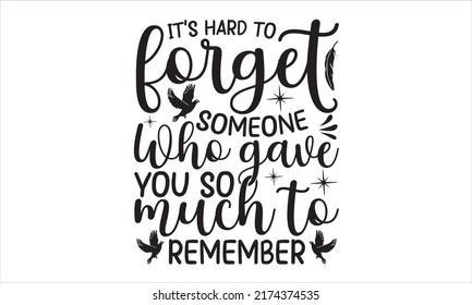 It’s Hard To Forget Someone Who Cave You So Much To Remember- Memorial t shirt design, SVG Files for Cutting, Handmade calligraphy vector illustration, Hand written vector sign, EPS,  vector file
 svg