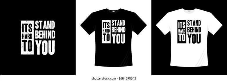 Its Hard To Stand Behind You Typography T-shirt Design