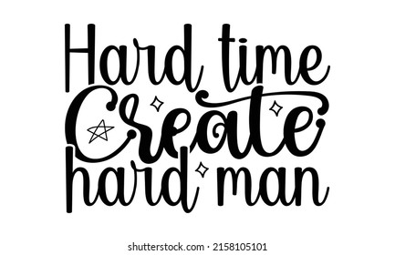 Hard time create hard man- motivation t-shirt design, Hand drawn lettering phrase, Calligraphy t-shirt design, Handwritten vector sign, EPS 10