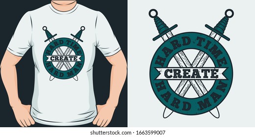 Hard Time Create Hard Man. Unique and Trendy T-Shirt Design.
