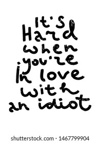 It's hard when you're in love with an idiot. Black funny concept inspirational quote isolated on white background, brush typography for poster, t-shirt or card. Vector calligraphy art.