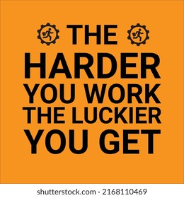 Hard Work Advice THE HARDER YOU WORK THE LUCKIER YOU GET