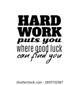 "Hard Work Puts You Where Good Luck Can Find You". Inspirational and Motivational Quotes Vector. Suitable for Cutting Sticker, Poster, Vinyl, Decals, Card, T-Shirt, Mug & Various Other.