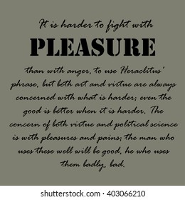 It is harder to fight with pleasure than with anger. Aristotle Quotes.