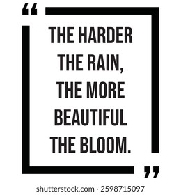 the harder the rain, the more beautiful the bloom, inspirational design quote, motivational quotes, typography illustration lettering quotes
