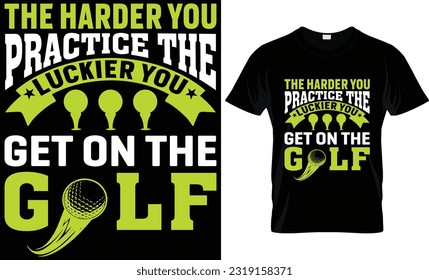 " The harder you practice, the luckier you get on the golf " GOLF T SHIRT DESIGN