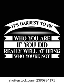 IT'S HARDEST TO BE WHO YOU ARE IF YOU DID REALLY WELL AT BEING WHO YOU'RE NOT - T-SHIRT DESIGN. PRINT TEMPLATE.TYPOGRAPHY VECTOR ILLUSTRATION.